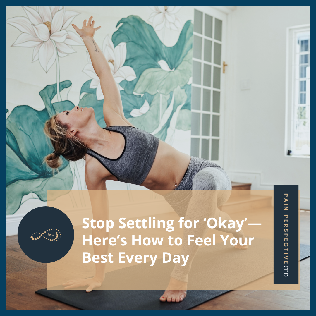 Stop Settling for ‘Okay’—Here’s How to Feel Your Best Every Day